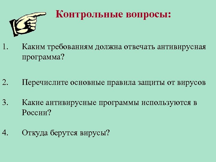 Контрольные вопросы: 1. Каким требованиям должна отвечать антивирусная программа? 2. Перечислите основные правила защиты