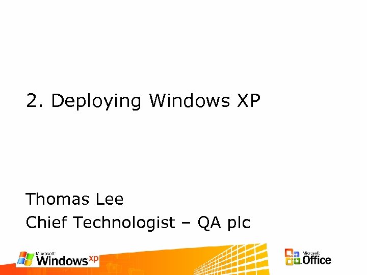 2. Deploying Windows XP Thomas Lee Chief Technologist – QA plc 