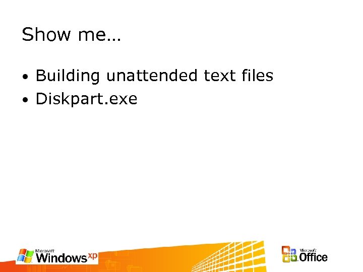Show me… Building unattended text files • Diskpart. exe • 