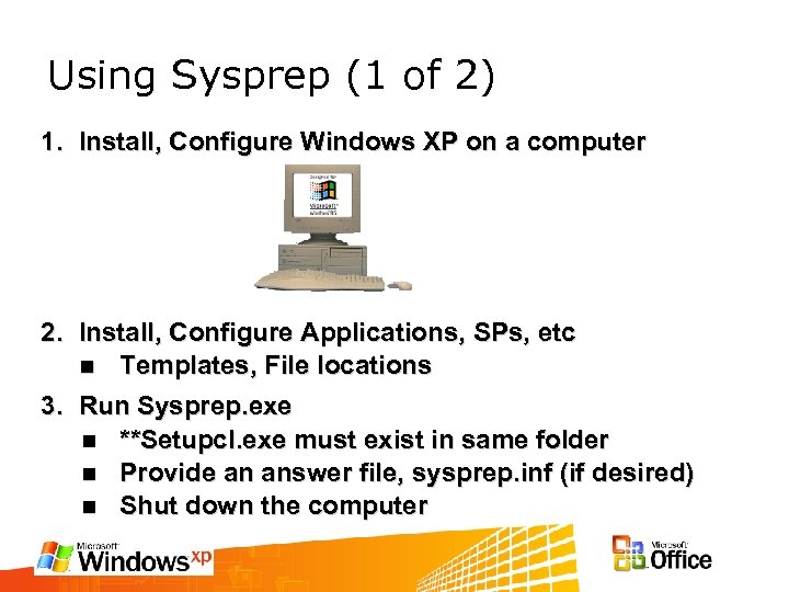 Using Sysprep (1 of 2) 1. Install, Configure Windows XP on a computer 2.