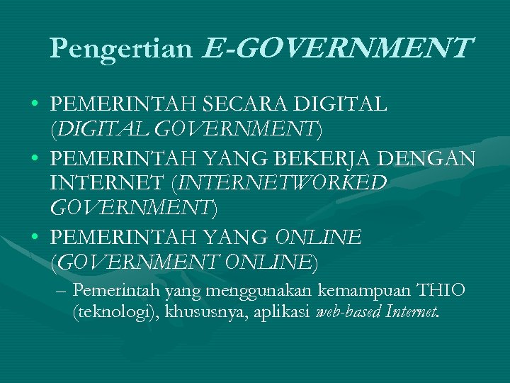 Pengertian E-GOVERNMENT • PEMERINTAH SECARA DIGITAL (DIGITAL GOVERNMENT) • PEMERINTAH YANG BEKERJA DENGAN INTERNET