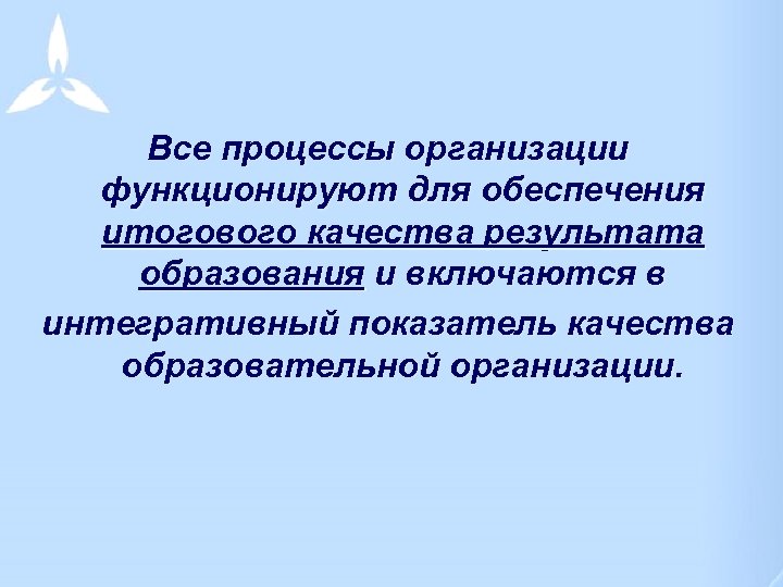 Все процессы организации функционируют для обеспечения итогового качества результата образования и включаются в интегративный