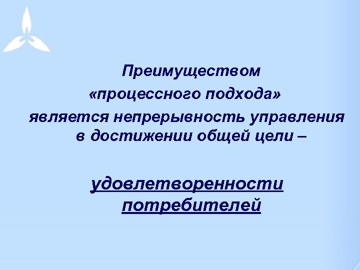 Преимуществом «процессного подхода» является непрерывность управления в достижении общей цели – удовлетворенности потребителей 