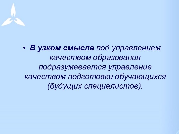  • В узком смысле под управлением качеством образования подразумевается управление качеством подготовки обучающихся