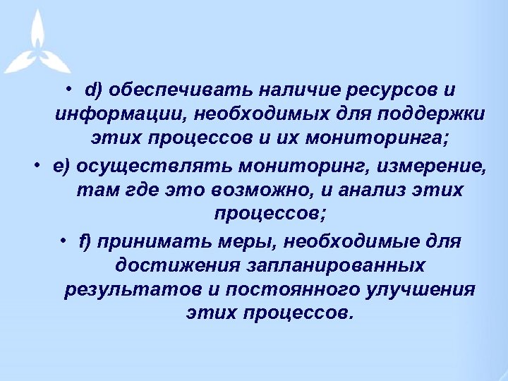  • d) обеспечивать наличие ресурсов и информации, необходимых для поддержки этих процессов и