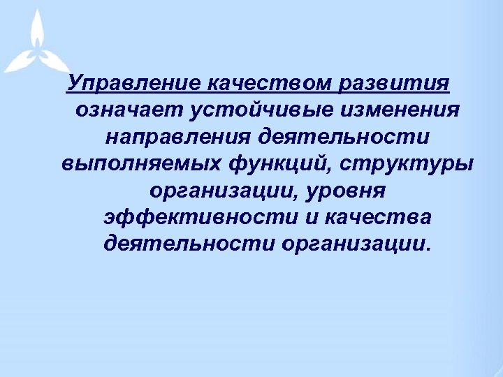 Управление качеством развития означает устойчивые изменения направления деятельности выполняемых функций, структуры организации, уровня эффективности