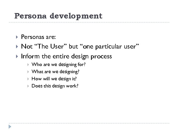 Persona development Personas are: Not “The User” but “one particular user” Inform the entire