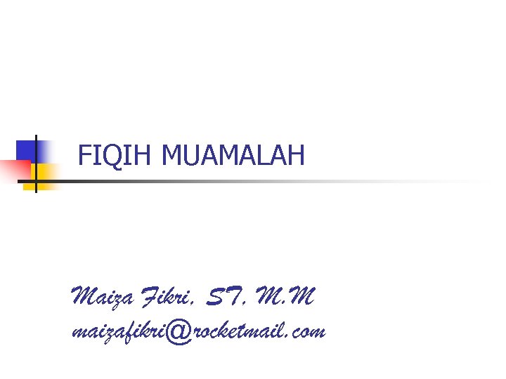 FIQIH MUAMALAH Maiza Fikri, ST, M. M maizafikri@rocketmail. com 