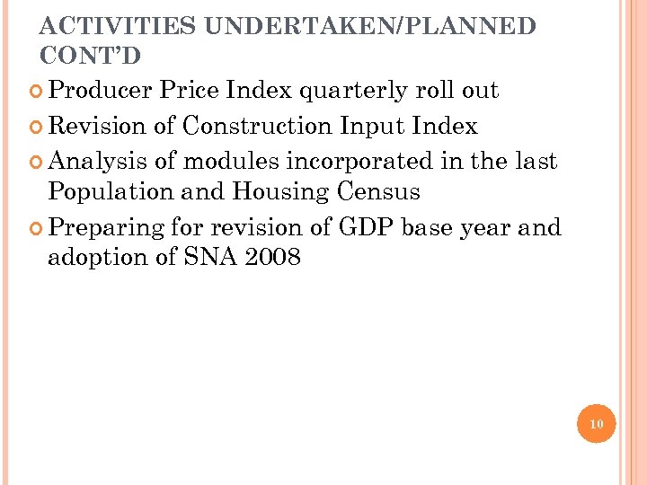 ACTIVITIES UNDERTAKEN/PLANNED CONT’D Producer Price Index quarterly roll out Revision of Construction Input Index