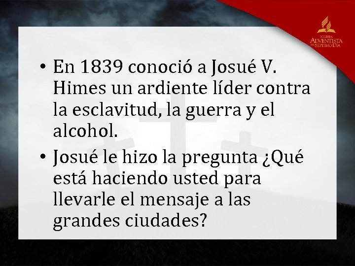  • En 1839 conoció a Josué V. Himes un ardiente líder contra la