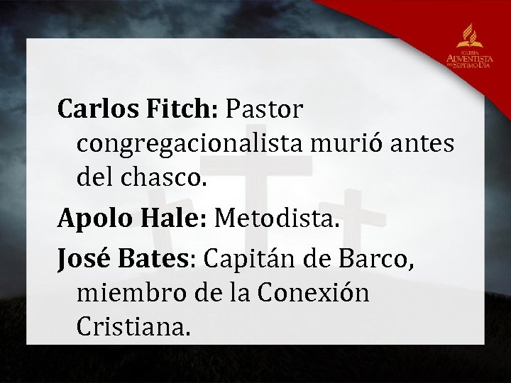 Carlos Fitch: Pastor congregacionalista murió antes del chasco. Apolo Hale: Metodista. José Bates: Capitán