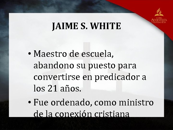 JAIME S. WHITE • Maestro de escuela, abandono su puesto para convertirse en predicador