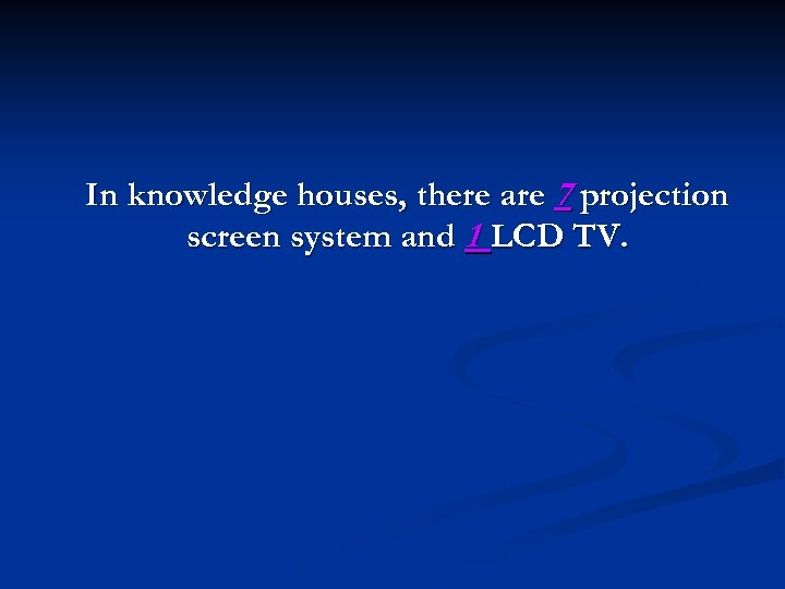 In knowledge houses, there are 7 projection screen system and 1 LCD TV. 