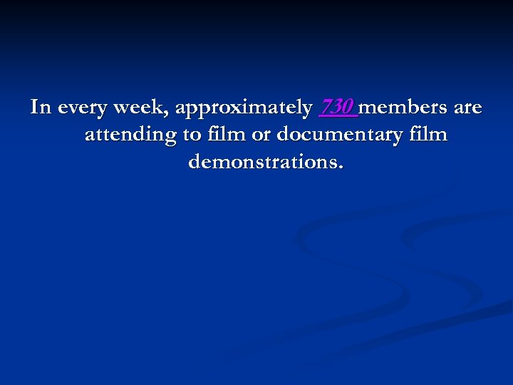 In every week, approximately 730 members are attending to film or documentary film demonstrations.