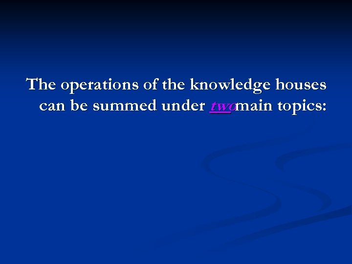 The operations of the knowledge houses can be summed under twomain topics: 