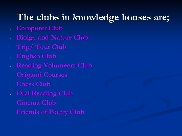 The clubs in knowledge houses are; - Computer Club Biolgy and Nature Club Trip/