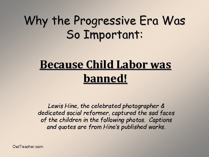 Why the Progressive Era Was So Important: Because Child Labor was banned! Lewis Hine,