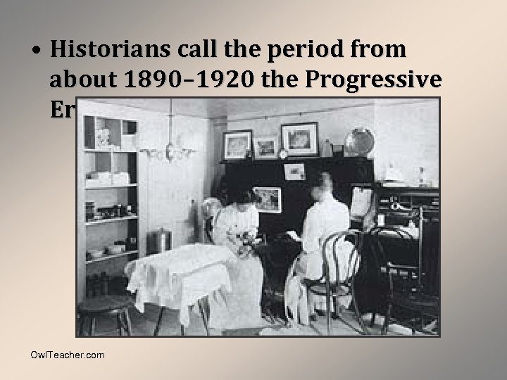  • Historians call the period from about 1890– 1920 the Progressive Era. Owl.
