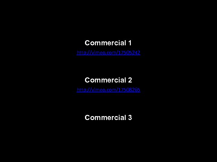 Commercial 1 http: //vimeo. com/17505242 Commercial 2 http: //vimeo. com/17508265 Commercial 3 