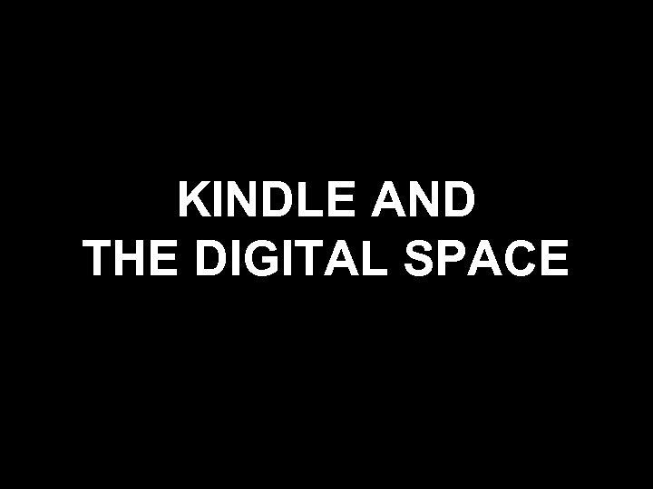 KINDLE AND THE DIGITAL SPACE 