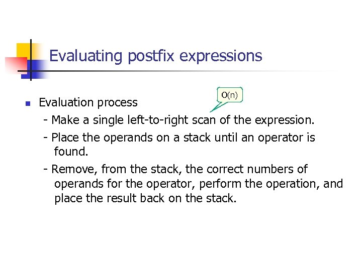 Evaluating postfix expressions O(n) n Evaluation process - Make a single left-to-right scan of