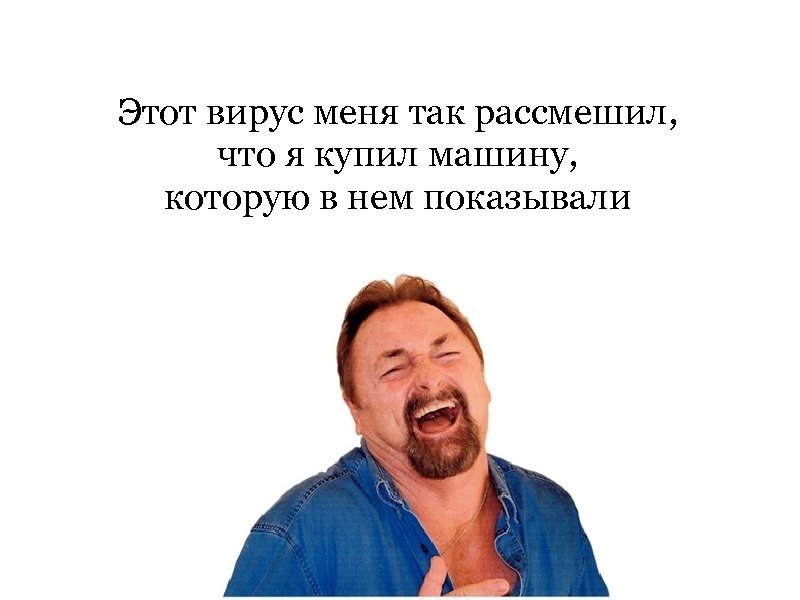 Этот вирус меня так рассмешил, что я купил машину, которую в нем показывали 