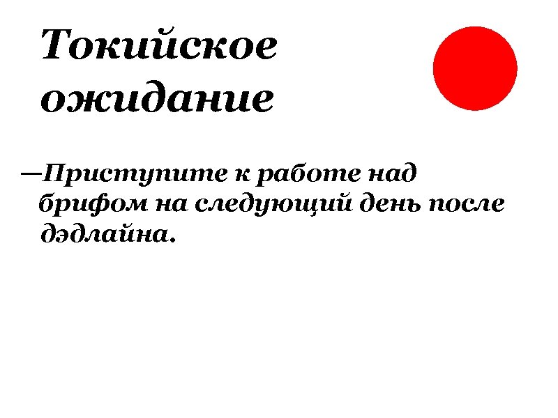 Токийское ожидание —Приступите к работе над брифом на следующий день после дэдлайна. 