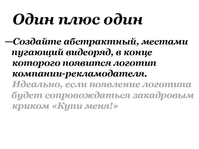 Один плюс один —Создайте абстрактный, местами пугающий видеоряд, в конце которого появится логотип компании-рекламодателя.