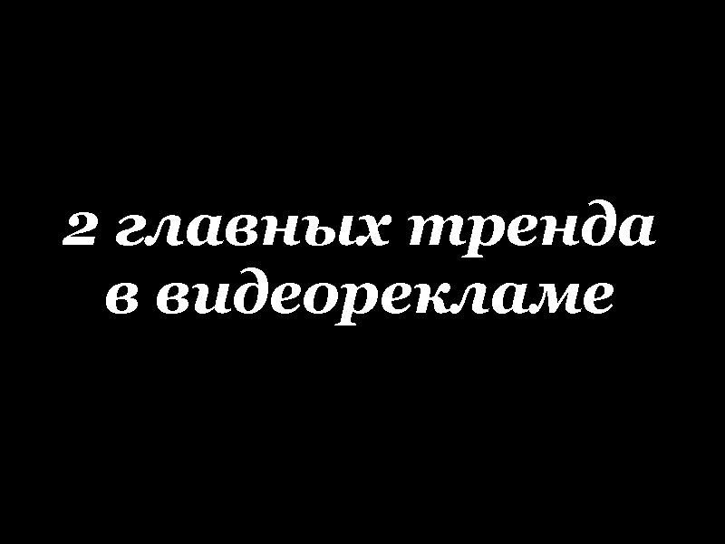 2 главных тренда в видеорекламе 