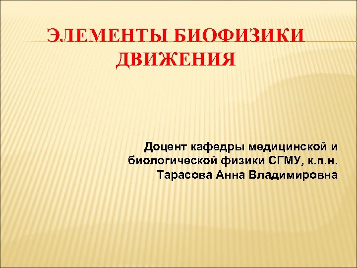 ЭЛЕМЕНТЫ БИОФИЗИКИ ДВИЖЕНИЯ Доцент кафедры медицинской и биологической физики СГМУ, к. п. н. Тарасова