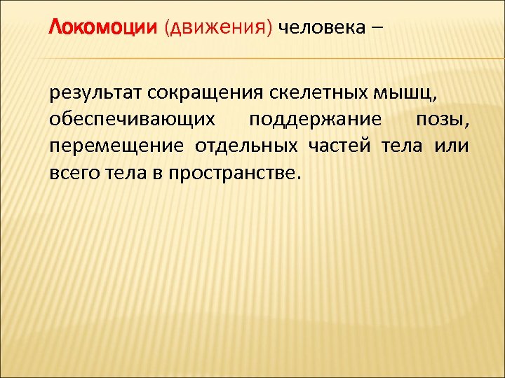 Локомоции (движения) человека – результат сокращения скелетных мышц, обеспечивающих поддержание позы, перемещение отдельных частей