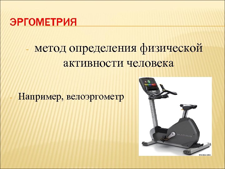 ЭРГОМЕТРИЯ - - метод определения физической активности человека Например, велоэргометр 