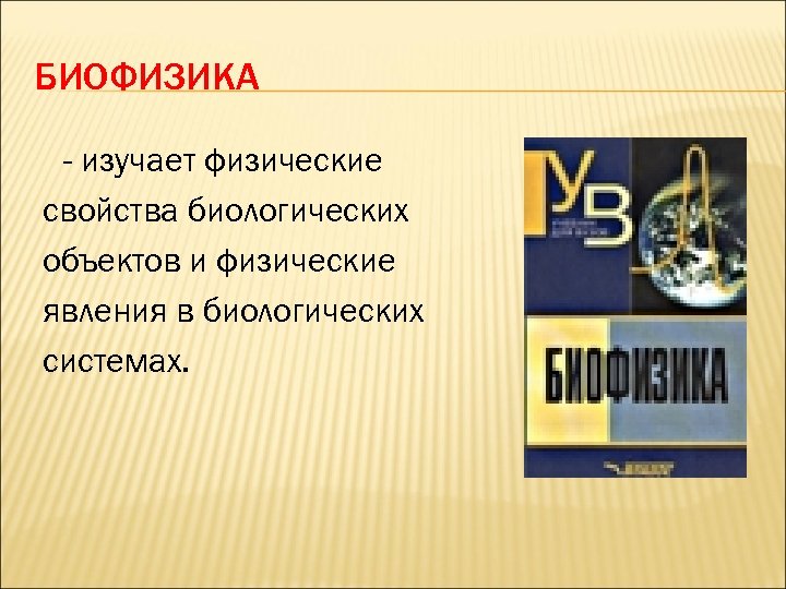 БИОФИЗИКА - изучает физические свойства биологических объектов и физические явления в биологических системах. 