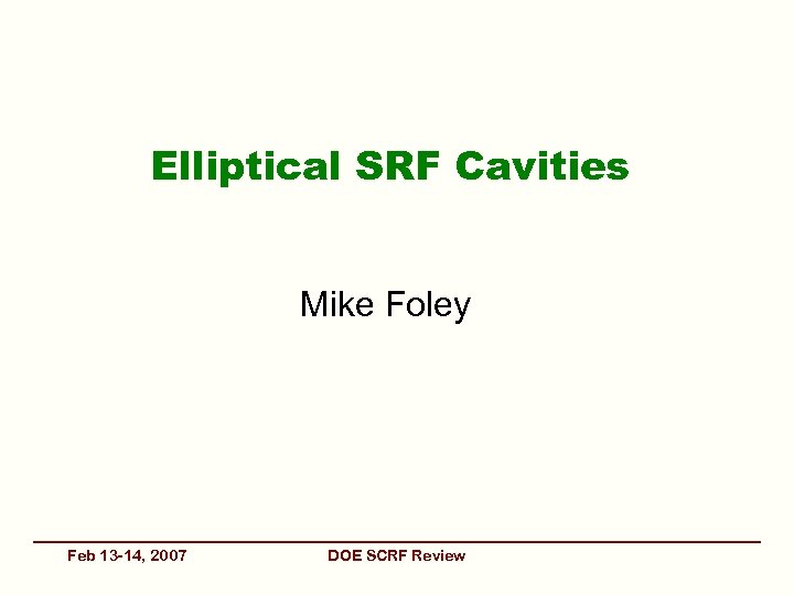 Elliptical SRF Cavities Mike Foley Feb 13 -14, 2007 DOE SCRF Review 