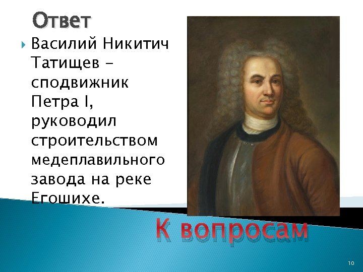 Ответ Василий Никитич Татищев сподвижник Петра I, руководил строительством медеплавильного завода на реке Егошихе.