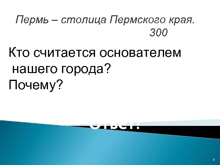 Пермь – столица Пермского края. 300 Кто считается основателем нашего города? Почему? Ответ! 9