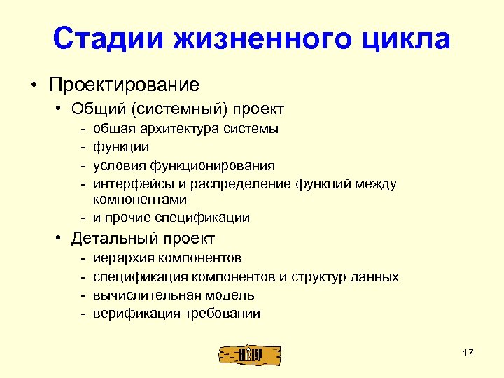Стадии жизненного цикла • Проектирование • Общий (системный) проект - общая архитектура системы функции