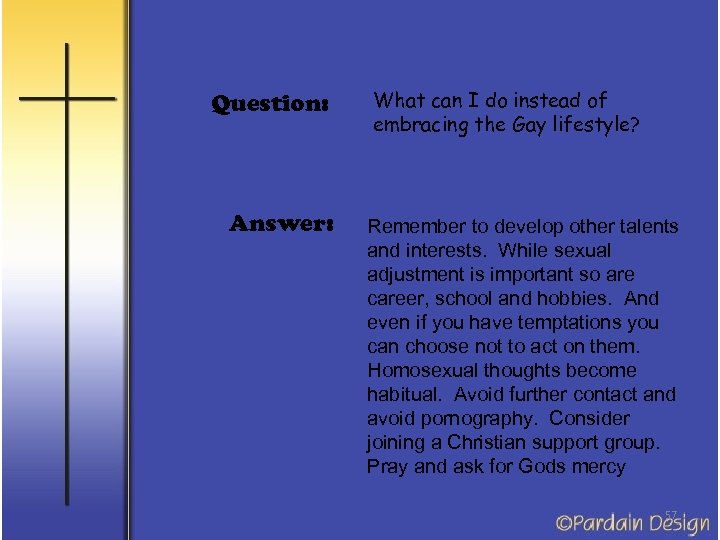 Question: Answer: What can I do instead of embracing the Gay lifestyle? Remember to