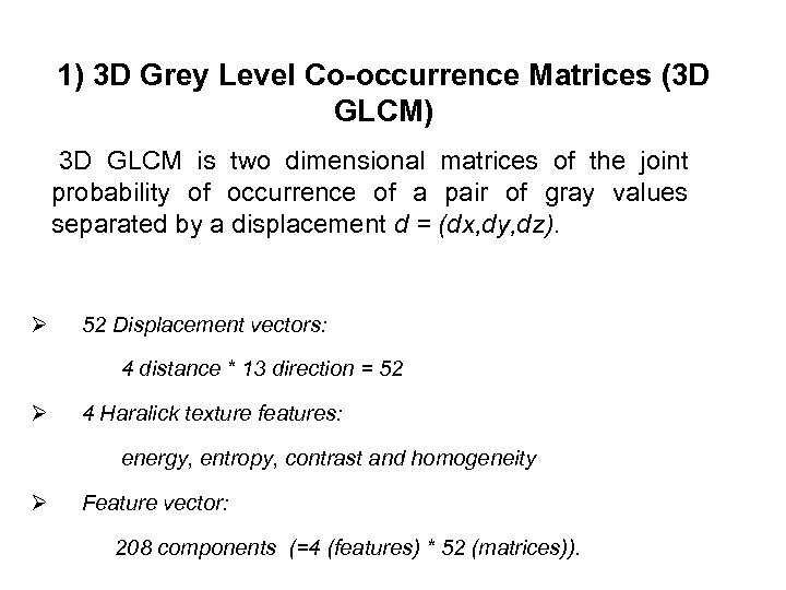 1) 3 D Grey Level Co-occurrence Matrices (3 D GLCM) 3 D GLCM is