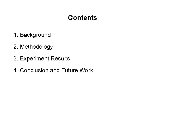 Contents 1. Background 2. Methodology 3. Experiment Results 4. Conclusion and Future Work 