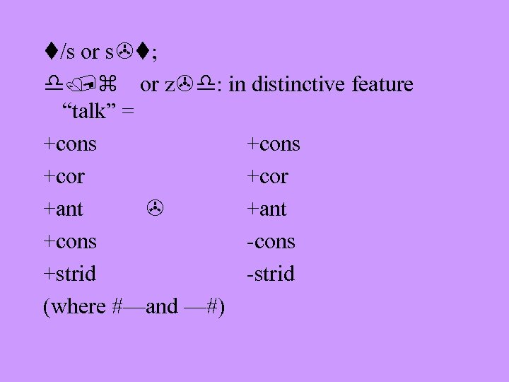 t/s or s t; d/z or z d: in distinctive feature “talk” = +cons