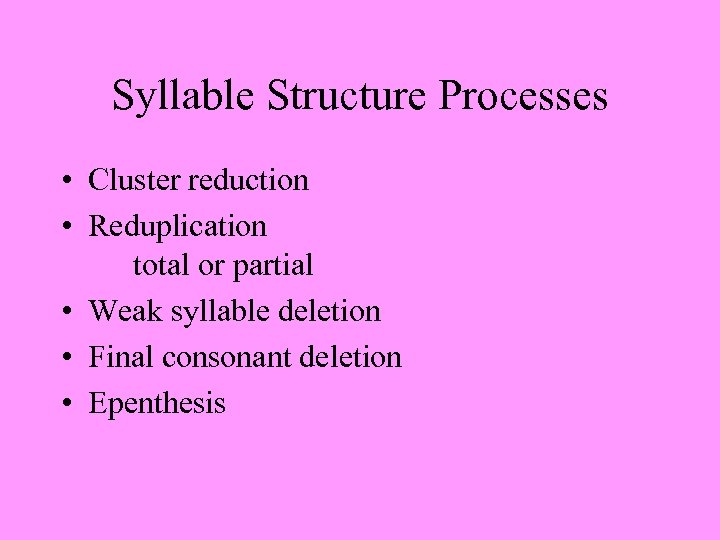 Syllable Structure Processes • Cluster reduction • Reduplication total or partial • Weak syllable