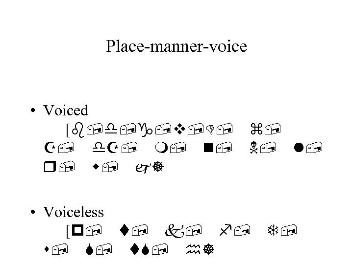 Place-manner-voice • Voiced [b, d, g, v, D, z, Z, d. Z, m, n,