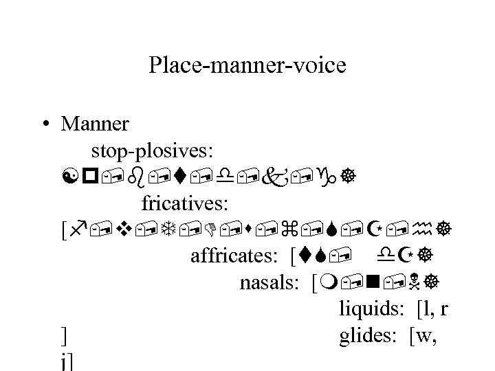 Place-manner-voice • Manner stop-plosives: [p, b, t, d, k, g] fricatives: [f, v, T,
