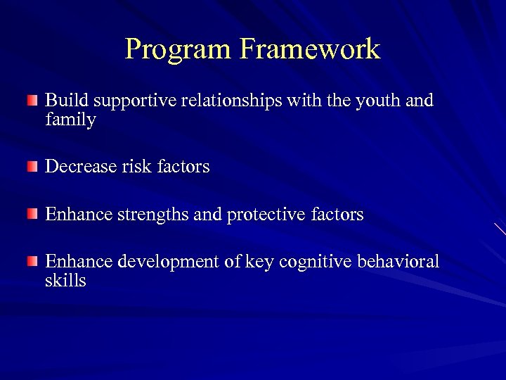 Program Framework Build supportive relationships with the youth and family Decrease risk factors Enhance