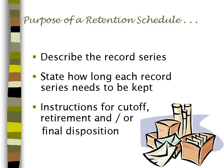 Purpose of a Retention Schedule. . . § Describe the record series § State