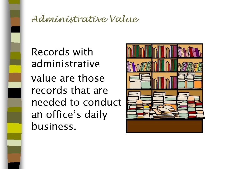 Administrative Value Records with administrative value are those records that are needed to conduct