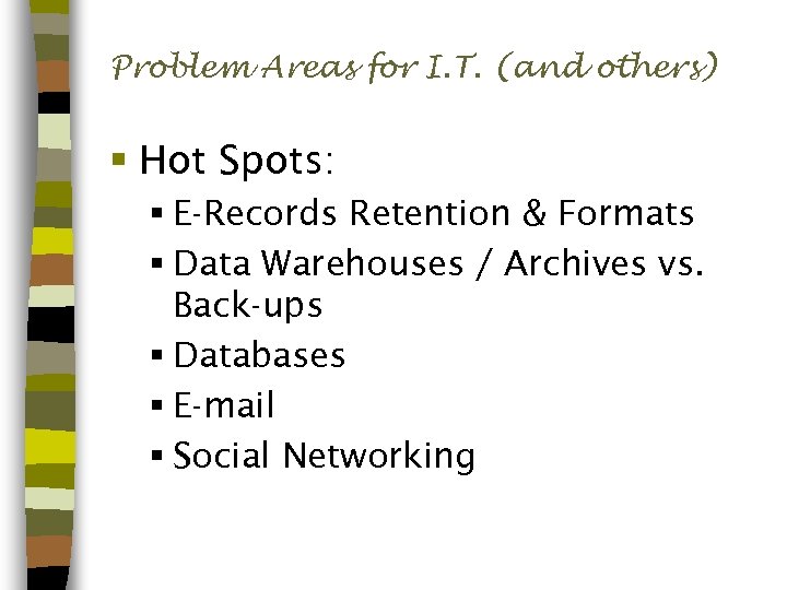 Problem Areas for I. T. (and others) § Hot Spots: § E-Records Retention &