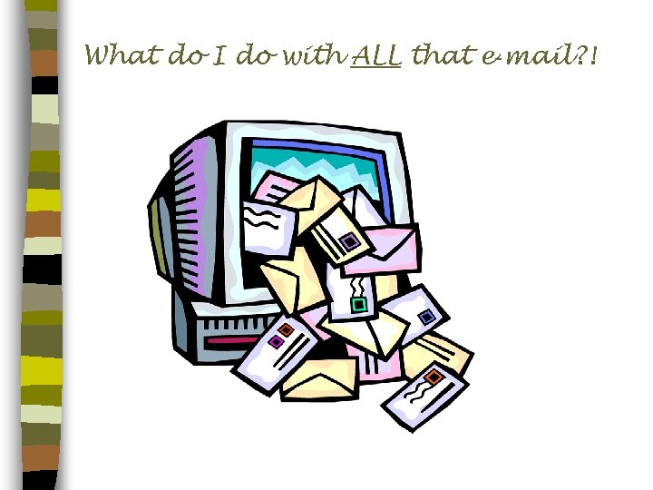 What do I do with ALL that e‑mail? ! 