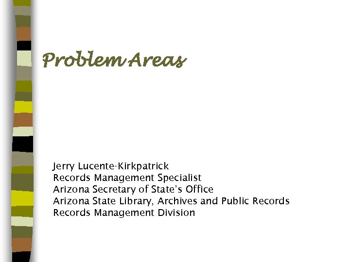 Problem Areas Jerry Lucente-Kirkpatrick Records Management Specialist Arizona Secretary of State’s Office Arizona State